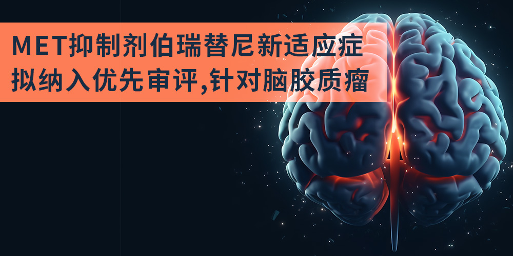 MET抑制劑伯瑞替尼新適應癥擬納入優先審評，針對腦膠質瘤