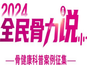 共迎世界骨質(zhì)疏松日，2024全民骨力說-骨健康科普案例征集項目圓滿收官