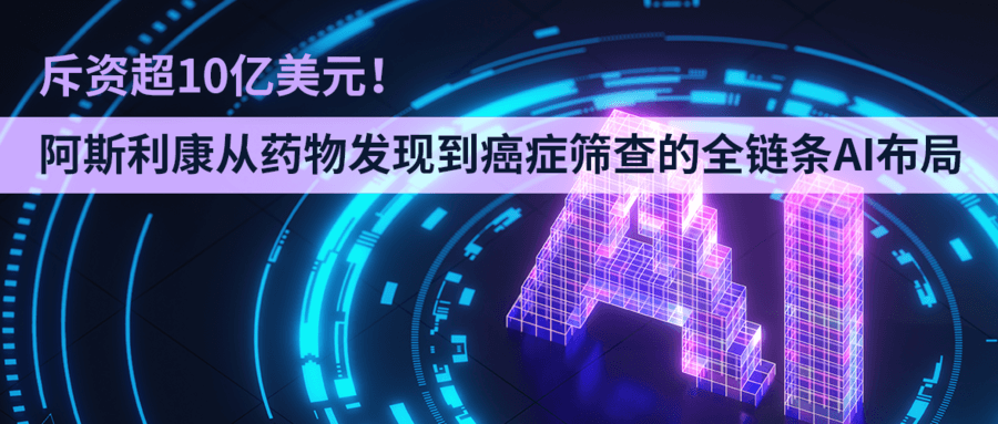 斥資超10億美元！阿斯利康從藥物發(fā)現(xiàn)到癌癥篩查的全鏈條AI布局