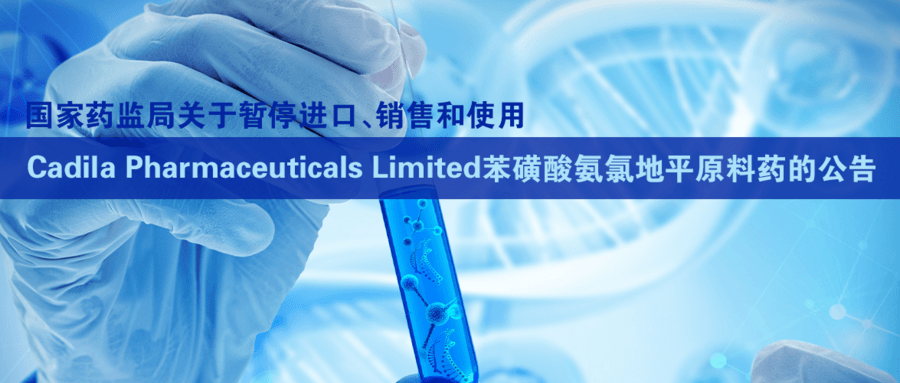国家药监局关于暂停进口、销售和使用Cadila Pharmaceuticals Limited苯磺酸氨氯地平原料药的公告