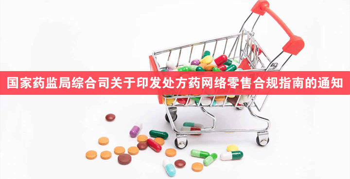 国家药监局综合司关于印发处方药网络零售合规指南的通知
