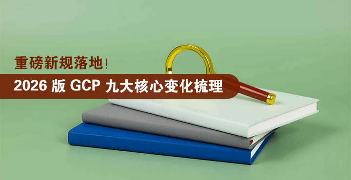 重磅新规落地！2026 版 GCP 九大核心变化梳理