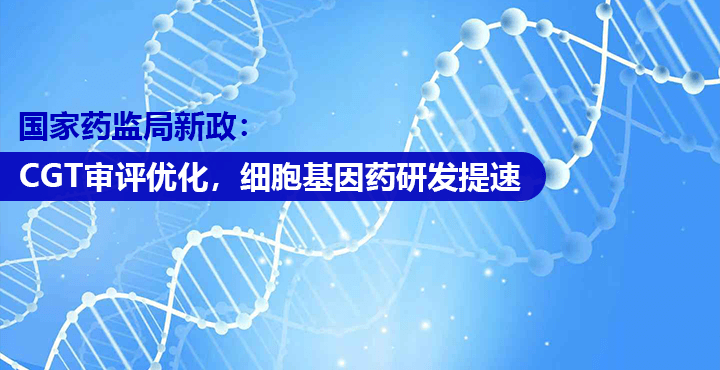 国家药监局新政：CGT审评优化，细胞基因药研发提速